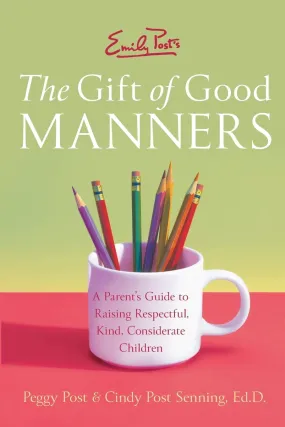 Emily Post's The Gift of Good Manners: A Parent's Guide to Raising Respectful, Kind, Considerate Children